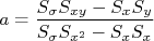 a = \frac{S_\sigma S_{xy} - S_x S_y}{S_\sigma S_{x^2} - S_x S_x}