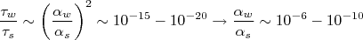 \frac{\tau_{w}}{\tau_s} \sim \left(\frac{\alpha_{w}}{\alpha_s} \right)^2 \sim 10^{-15} - 10^{-20} \rightarrow \frac{\alpha_{w}}{\alpha_s} \sim 10^{-6} - 10^{-10}