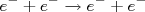 e^- + e^- \rightarrow e^- + e^-