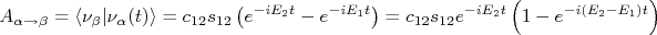 A_{\alpha \rightarrow \beta} = \langle \nu_\beta|\nu_\alpha (t) \rangle = c_{12}s_{12} \left( e^{-i E_2 t} - e^{-i E_1 t} \right) = c_{12}s_{12} e^{-i E_2 t} \left( 1 - e^{-i(E_2 - E_1)t} \right) A_{\alpha \rightarrow \beta} = \langle \nu_\beta|\nu_\alpha (t) \rangle = c_{12}s_{12} \left( e^{-i E_2 t} - e^{-i E_1 t} \right) = c_{12}s_{12} e^{-i E_2 t} \left( 1 - e^{-i(E_2 - E_1)t} \right)