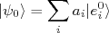 |\psi_0\rangle = \sum_{i}{a_i|e_i^0\rangle}