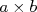 a \times b