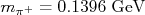m_{\pi^+} = 0.1396\text{ GeV} m_{\pi^+} = 0.1396\text{ GeV}