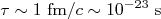 \tau \sim 1\text{ fm}/c \sim 10^{-23}\text{ s}