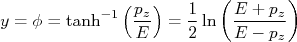 y=\phi=\tanh^{-1}\left(\frac{p_z}{E} \right)=\frac{1}{2}\ln\left(\frac{E+p_z}{E-p_z}\right) y=\phi=\tanh^{-1}\left(\frac{p_z}{E} \right)=\frac{1}{2}\ln\left(\frac{E+p_z}{E-p_z}\right)