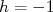 h = -1 h = -1