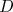 D D