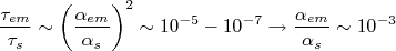 \frac{\tau_{em}}{\tau_s} \sim \left(\frac{\alpha_{em}}{\alpha_s} \right)^2 \sim 10^{-5} - 10^{-7} \rightarrow \frac{\alpha_{em}}{\alpha_s} \sim 10^{-3}